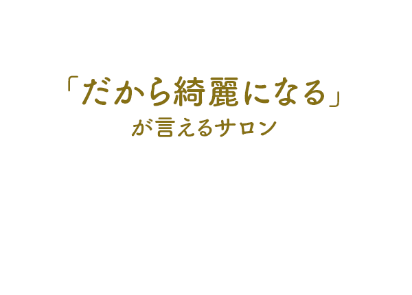 「だから綺麗になる」が言えるサロン